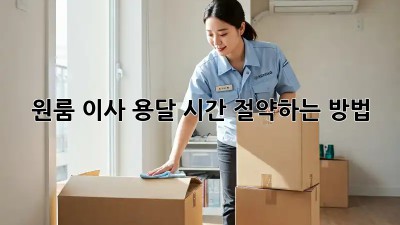 원룸 이사 용달, 시간 절약하는 방법!