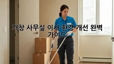 거창 사무실 이사, 환경 개선 완벽 가이드!